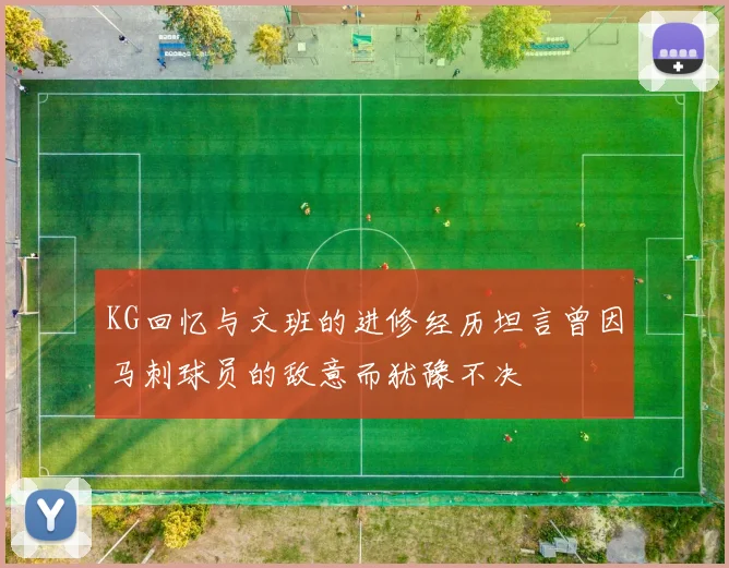 KG回忆与文班的进修经历坦言曾因马刺球员的敌意而犹豫不决