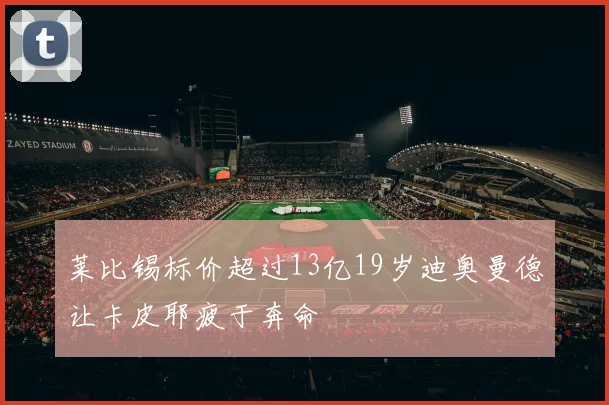 莱比锡标价超过13亿19岁迪奥曼德让卡皮耶疲于奔命
