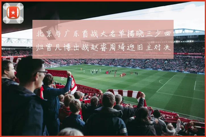 北京与广东首战大名单揭晓三少回归曾凡博出战赵睿周琦迎旧主对决