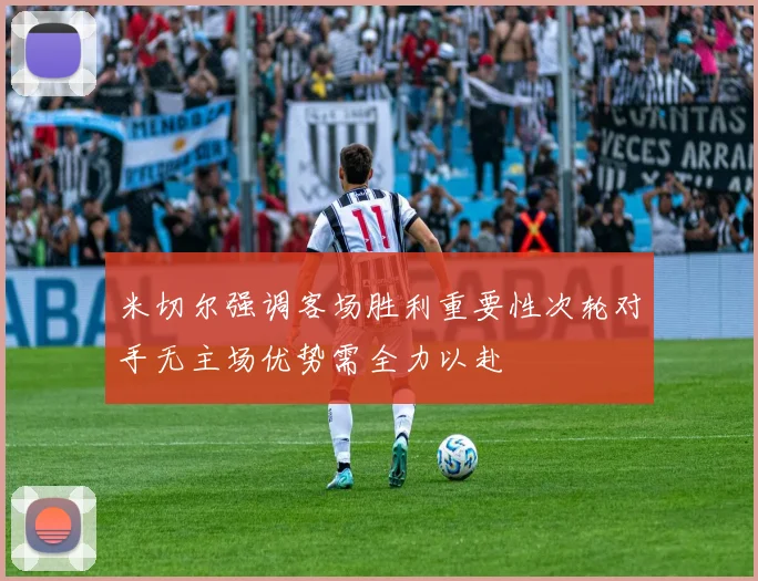 米切尔强调客场胜利重要性次轮对手无主场优势需全力以赴
