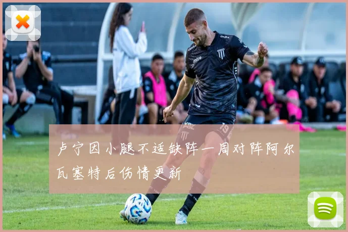卢宁因小腿不适缺阵一周对阵阿尔瓦塞特后伤情更新