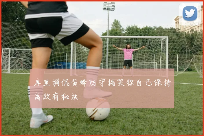 库里调侃黄蜂防守搞笑称自己保持高效有秘诀