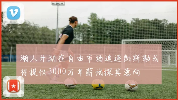 湖人计划在自由市场追逐凯斯勒或将提供3000万年薪试探其意向