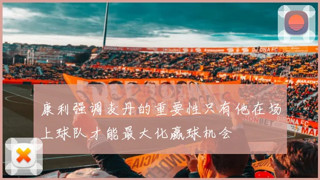 康利强调麦丹的重要性只有他在场上球队才能最大化赢球机会