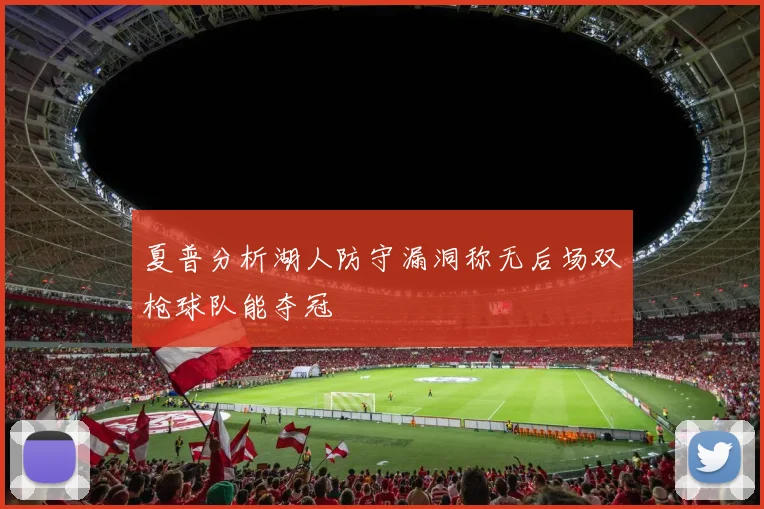 夏普分析湖人防守漏洞称无后场双枪球队能夺冠