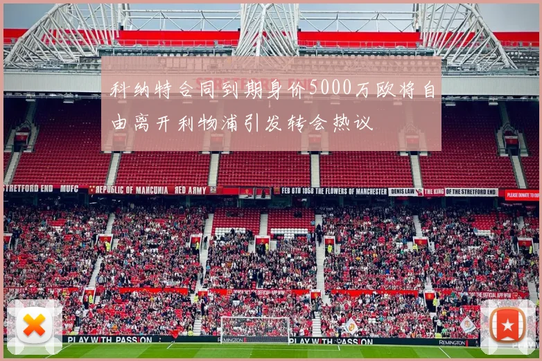 科纳特合同到期身价5000万欧将自由离开利物浦引发转会热议