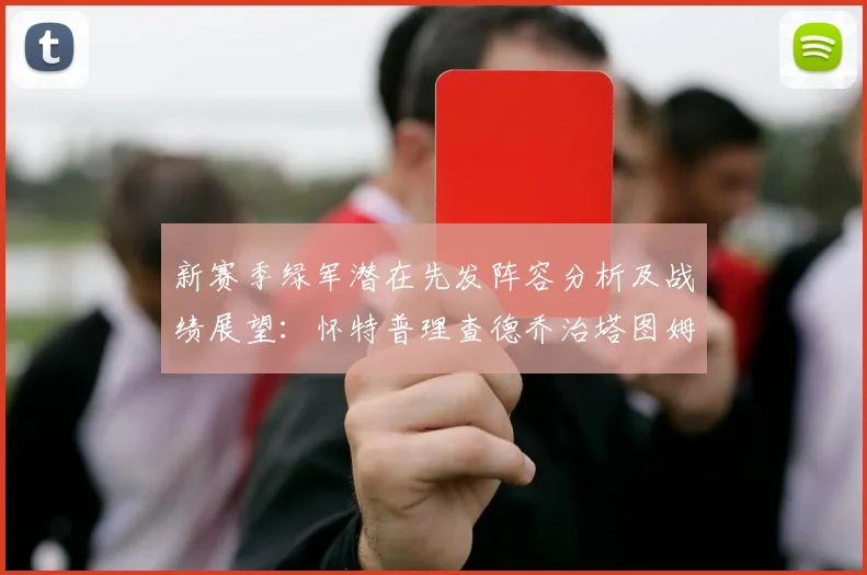 新赛季绿军潜在先发阵容分析及战绩展望：怀特普理查德乔治塔图姆奎塔组合