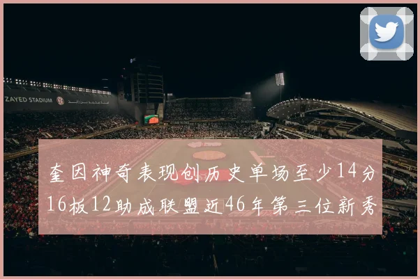 奎因神奇表现创历史单场至少14分16板12助成联盟近46年第三位新秀