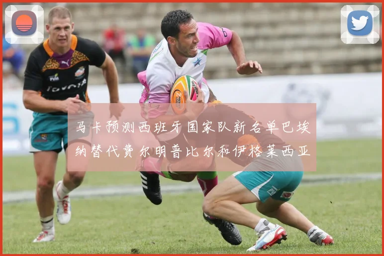 马卡预测西班牙国家队新名单巴埃纳替代费尔明普比尔和伊格莱西亚斯入选