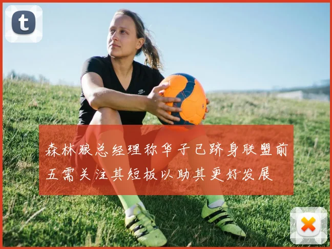 森林狼总经理称华子已跻身联盟前五需关注其短板以助其更好发展